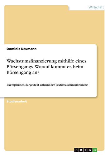 Wachstumsfinanzierung mithilfe eines Börsengangs. Worauf kommt es beim Börsengang an?: Exemplarisch dargestellt anhand der Textilmaschinenbranche