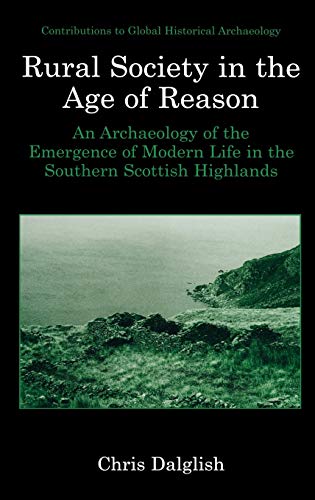 Rural Society in the Age of Reason: An Archaeology of the Emergence of Modern Life in the Southern Scottish Highlands (Contributions To Global Historical Archaeology)