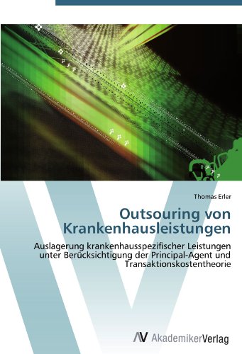 Outsouring von Krankenhausleistungen: Auslagerung krankenhausspezifischer Leistungen unter Berücksichtigung der Principal-Agent und Transaktionskostentheorie