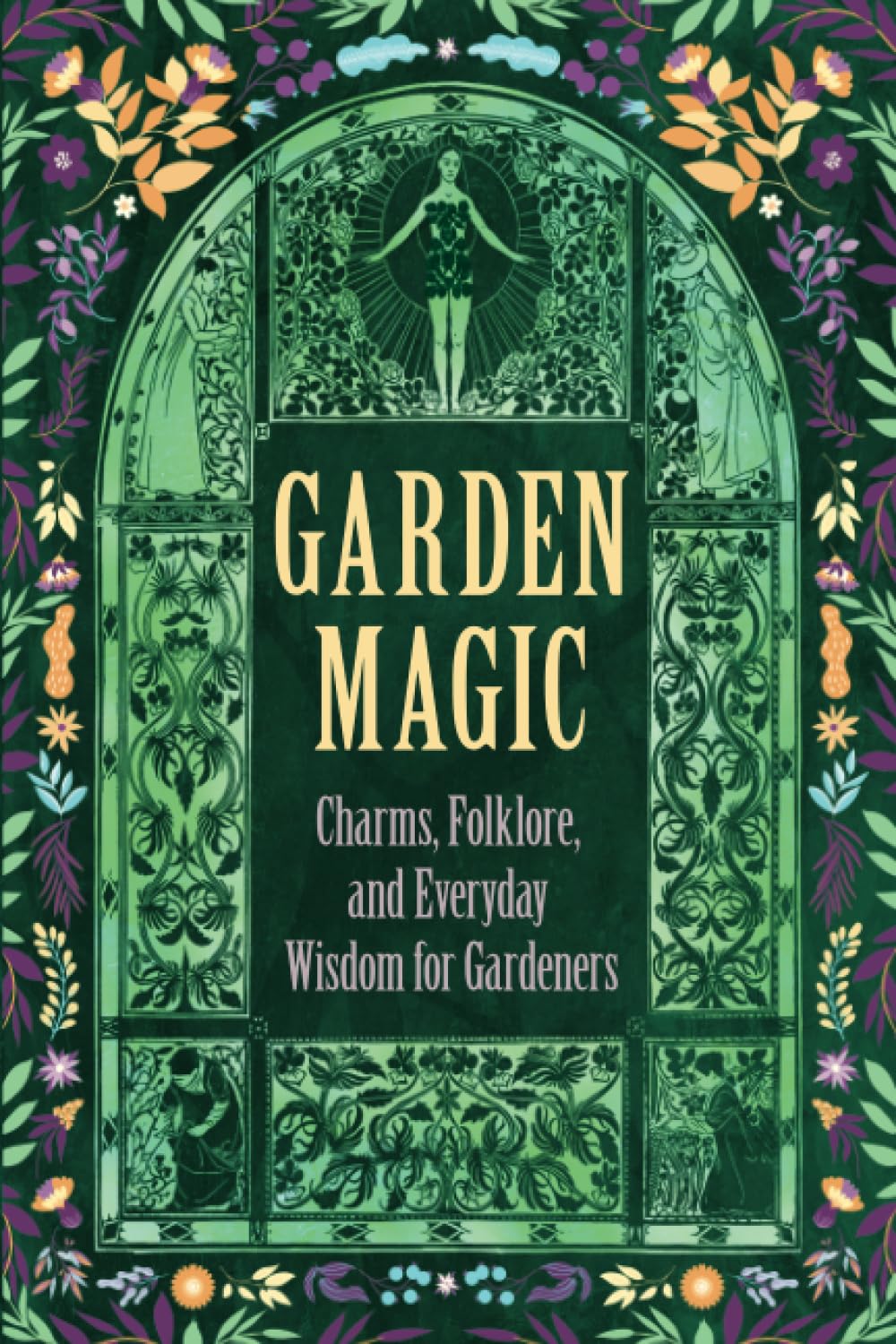 Garden Magic: Charms, Folklore, and Everyday Wisdom for Gardeners