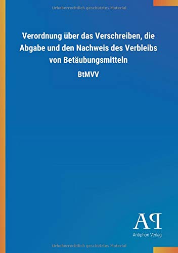 Verordnung über das Verschreiben, die Abgabe und den Nachweis des Verbleibs von Betäubungsmitteln: BtMVV