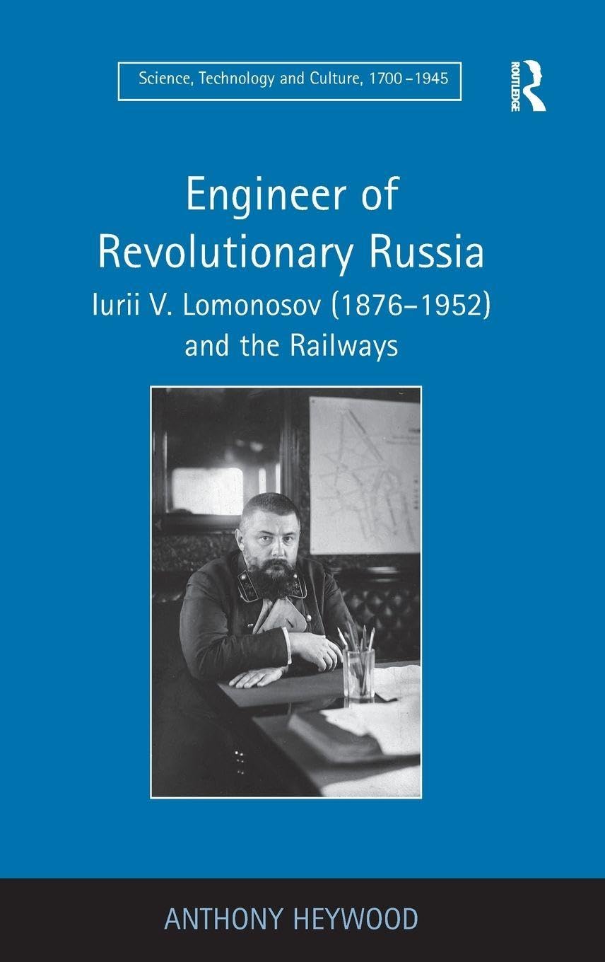 Engineer of Revolutionary Russia: Iurii V. Lomonosov (1876-1952) and the Railways (Science, Technology and Culture, 1700-1945)