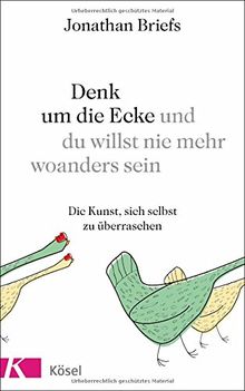 Denk um die Ecke und du willst nie mehr woanders sein: Die Kunst, sich selbst zu überraschen