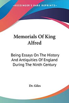 Memorials Of King Alfred: Being Essays On The History And Antiquities Of England During The Ninth Century