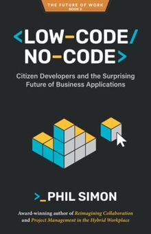 Low-Code/No-Code: Citizen Developers and the Surprising Future of Business Applications (The Future of Work, Band 3)