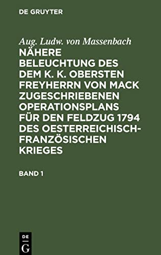 Nähere Beleuchtung des dem K. K. Obersten Freyherrn von Mack zugeschriebenen Operationsplans für den Feldzug 1794 des Oesterreichisch-Französischen Krieges, Band 1