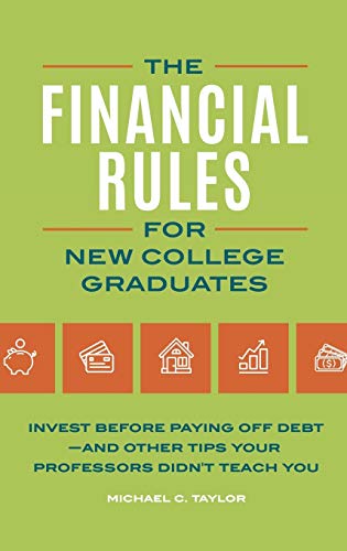 The Financial Rules for New College Graduates: Invest Before Paying Off Debt--and Other Tips Your Professors Didn't Teach You