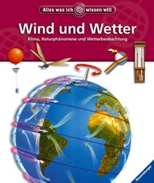 Alles was ich wissen will: Wind und Wetter: Klima, Naturphänomene und Wetterbeobachtung