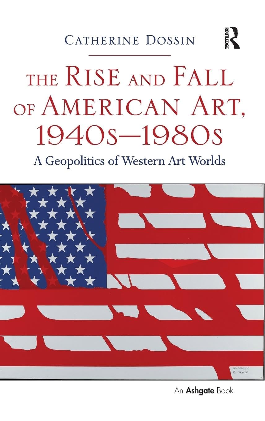 The Rise and Fall of American Art, 1940s-1980s: A Geopolitics of Western Art Worlds