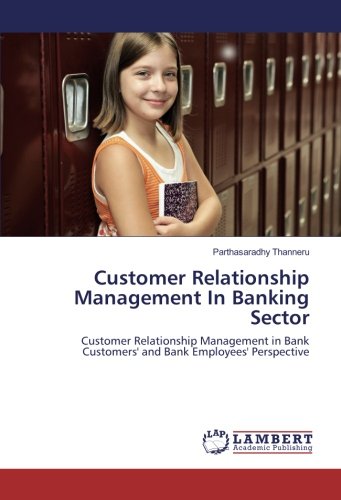 Customer Relationship Management In Banking Sector: Customer Relationship Management in Bank Customers' and Bank Employees' Perspective