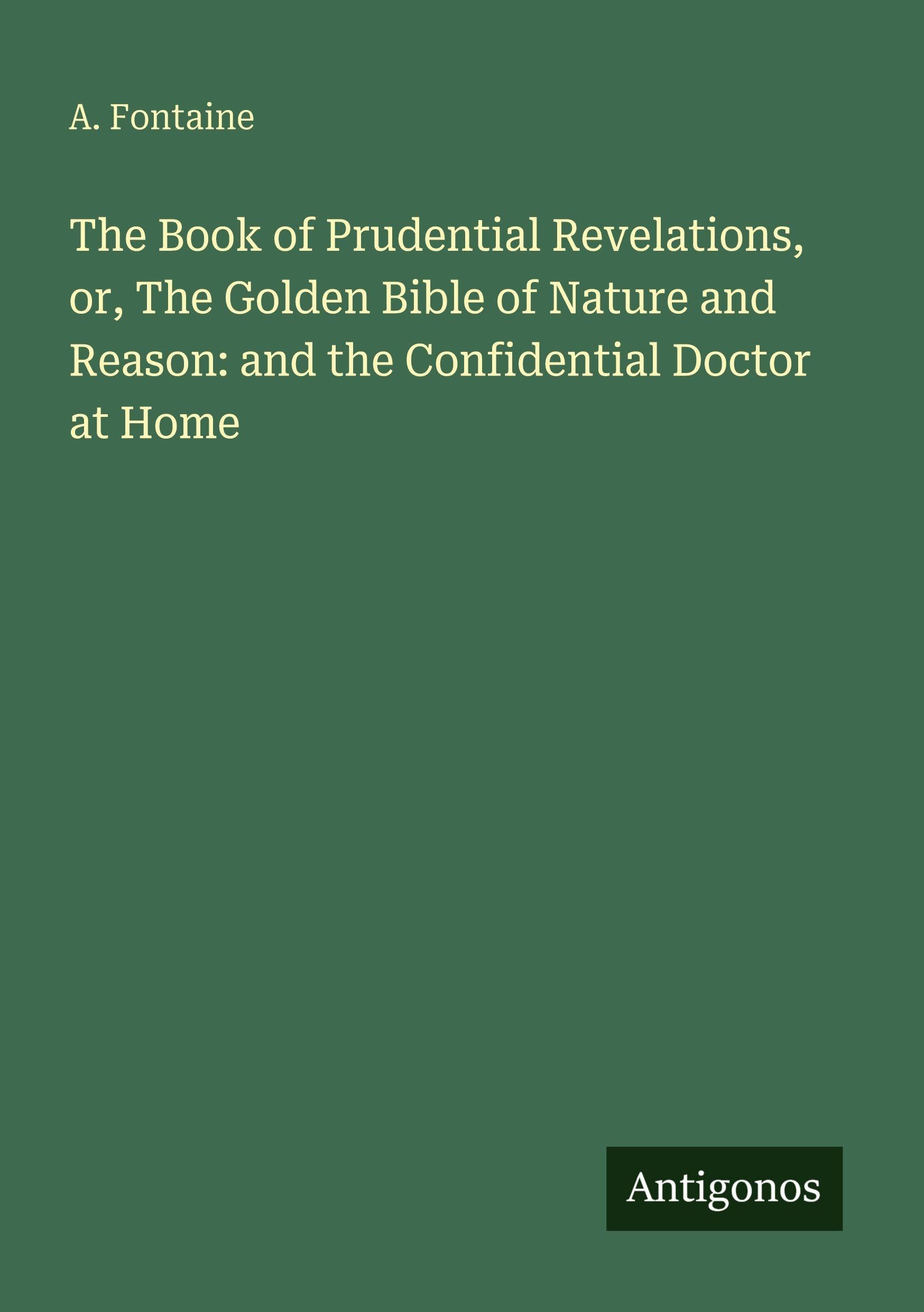 The Book of Prudential Revelations, or, The Golden Bible of Nature and Reason: and the Confidential Doctor at Home