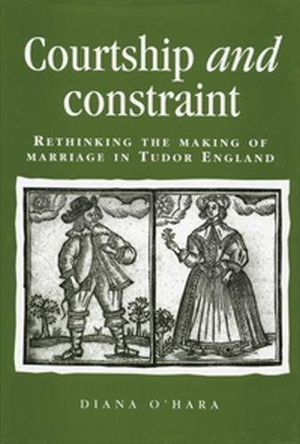 Courtship and Constraint: Rethinking the Making of Marriage in Tudor England (Politics, Culture and Society in Early Modern Britain (Paperback))