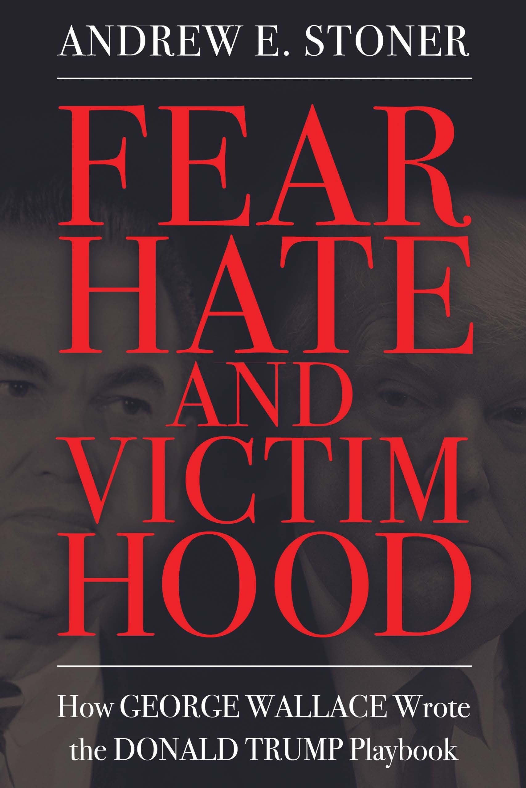 Fear, Hate, and Victimhood: How George Wallace Wrote the Donald Trump Playbook: How George Wallace Wrote the Donald Trump Playbook (Hardback) (Race, Rhetoric, and Media Series)