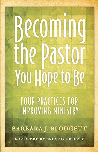 Becoming the Pastor You Hope to Be: Four Practices for Improving Ministry