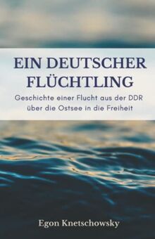 Ein deutscher Flüchtling: Geschichte einer Flucht aus der DDR über die Ostsee in die Freiheit