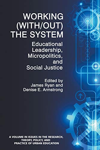 Working (Without) the System: Educational Leadership, Micropolitics and Social Justice (Issues in the Research, Theory, Policy, and Practice of Urban Education)