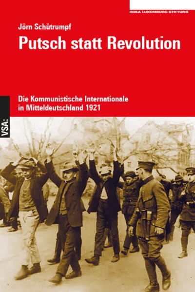 Putsch statt Revolution: Die Kommunistische Internationale in Mitteldeutschland 1921. Eine Veröffentlichung der Rosa-Luxemburg-Stiftung