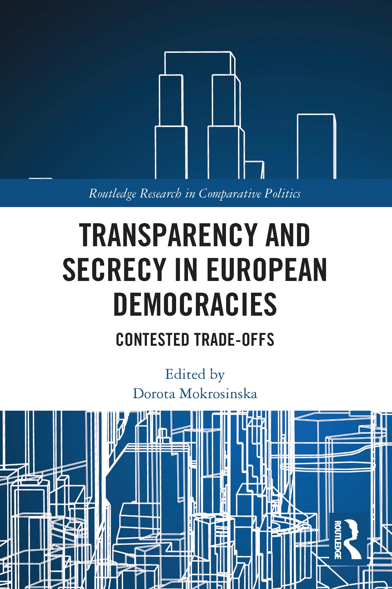 Transparency and Secrecy in European Democracies: Contested Trade-offs (Routledge Research in Comparative Politics)