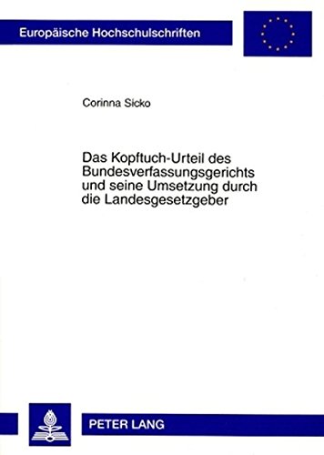 Das Kopftuch-Urteil des Bundesverfassungsgerichts und seine Umsetzung durch die Landesgesetzgeber: Zur Vereinbarkeit des an Lehrkräfte gerichteten ... / Publications Universitaires Européennes)