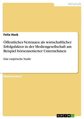 Öffentliches Vertrauen als wirtschaftlicher Erfolgsfaktor in der Mediengesellschaft am Beispiel börsennotierter Unternehmen: Eine empirische Studie