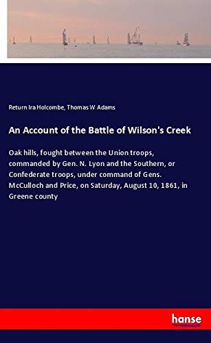 An Account of the Battle of Wilson's Creek: Oak hills, fought between the Union troops, commanded by Gen. N. Lyon and the Southern, or Confederate ... Saturday, August 10, 1861, in Greene county