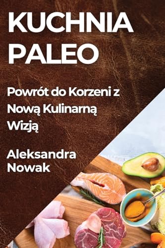 Kuchnia Paleo: Powrót do Korzeni z Now¿ Kulinarn¿ Wizj¿