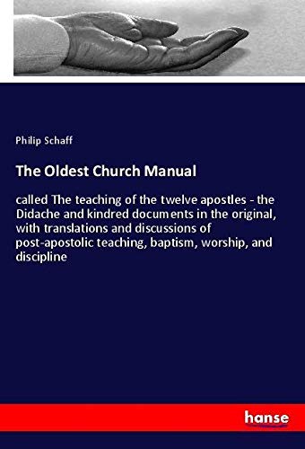 The Oldest Church Manual: called The teaching of the twelve apostles - the Didache and kindred documents in the original, with translations and ... teaching, baptism, worship, and discipline