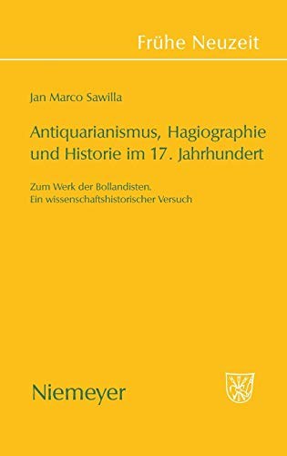 Antiquarianismus, Hagiographie und Historie im 17. Jahrhundert: Zum Werk der Bollandisten. Ein wissenschaftshistorischer Versuch (Frühe Neuzeit, 131, Band 131)