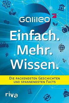 Galileo – Einfach. Mehr. Wissen.: Die packendsten Geschichten und spannendsten Facts. Abenteuer, Technik, Natur, Gesundheit und Food - das Beste aus dem beliebten Wissensmagazin