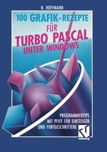 100 Grafik-Rezepte für Turbo Pascal unter Windows: Programmiertips mit Pfiff für Einsteiger und Fortgeschrittene