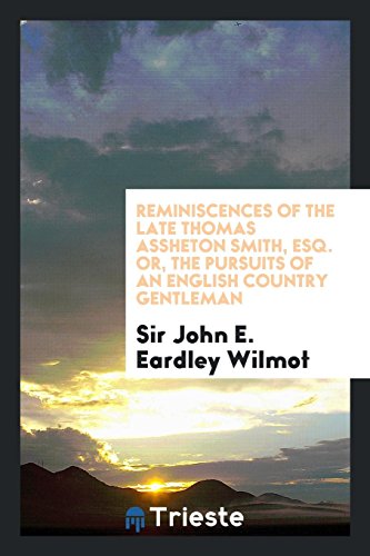 Reminiscences of the Late Thomas Assheton Smith, Esq. Or, the Pursuits of an English Country Gentleman
