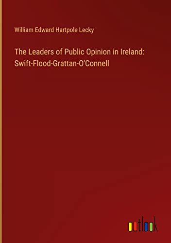 The Leaders of Public Opinion in Ireland: Swift-Flood-Grattan-O'Connell