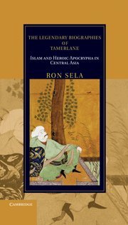 The Legendary Biographies of Tamerlane: Islam and Heroic Apocrypha in Central Asia (Cambridge Studies in Islamic Civilization)