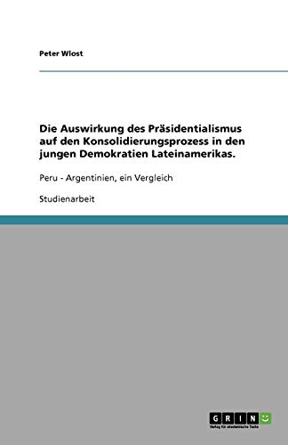 Die Auswirkung des Präsidentialismus auf den Konsolidierungsprozess in den jungen Demokratien Lateinamerikas.: Peru - Argentinien, ein Vergleich
