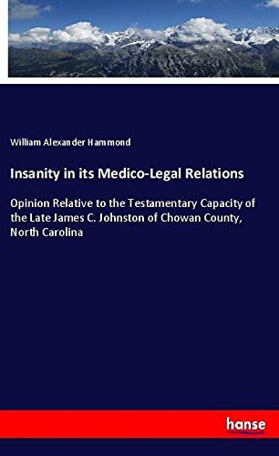 Insanity in its Medico-Legal Relations: Opinion Relative to the Testamentary Capacity of the Late James C. Johnston of Chowan County, North Carolina