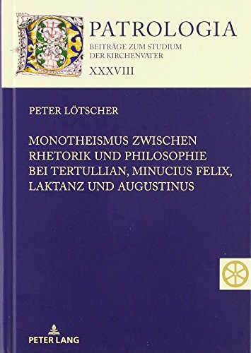 Monotheismus zwischen Rhetorik und Philosophie bei Tertullian, Minucius Felix, Laktanz und Augustinus (Patrologia – Beiträge zum Studium der Kirchenväter, Band 38)