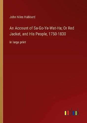 An Account of Sa-Go-Ye-Wat-Ha; Or Red Jacket, and His People, 1750-1830: in large print
