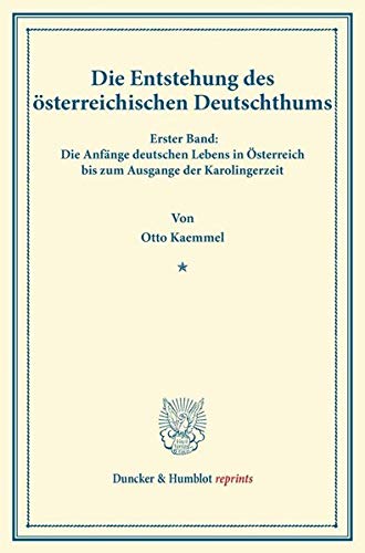 Die Entstehung des österreichischen Deutschthums.: Erster Band: Die Anfänge deutschen Lebens in Österreich bis zum Ausgange der Karolingerzeit. Mit ... Vorgeschichte. (Duncker & Humblot reprints)