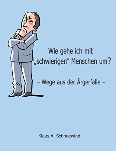 Wie gehe ich mit schwierigen Menschen um?: - Wege aus der Ärgerfalle -