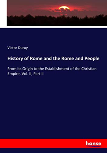 History of Rome and the Rome and People: From its Origin to the Establishment of the Christian Empire, Vol. II, Part II