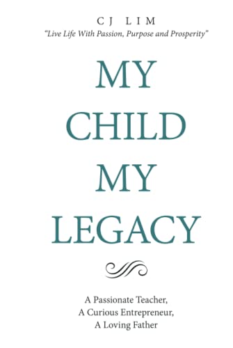 MY CHILD, MY LEGACY: A Passionate Teacher, A Curious Entrepreneur, A Loving Father