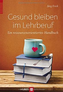 Gesund bleiben im Lehrberuf: Ein ressourcenorientiertes Handbuch