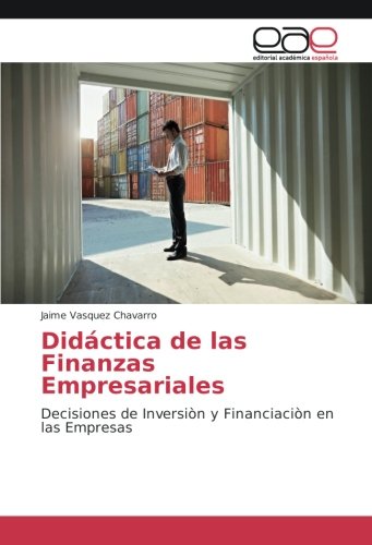 Didáctica de las Finanzas Empresariales: Decisiones de Inversiòn y Financiaciòn en las Empresas
