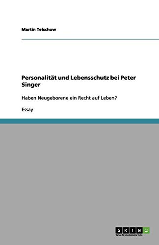Personalität und Lebensschutz bei Peter Singer: Haben Neugeborene ein Recht auf Leben?