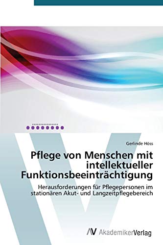 Pflege von Menschen mit intellektueller Funktionsbeeinträchtigung: Herausforderungen für Pflegepersonen im stationären Akut- und Langzeitpflegebereich