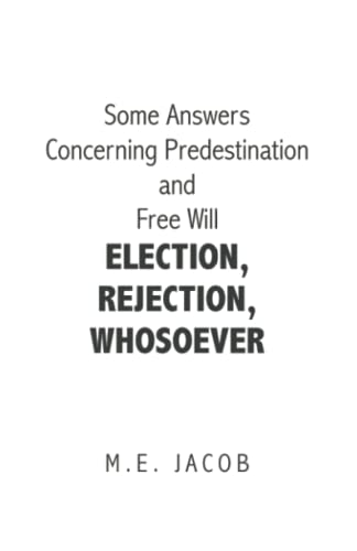Some Answers Concerning Predestination and Free Will ELECTION, REJECTION, WHOSOEVER