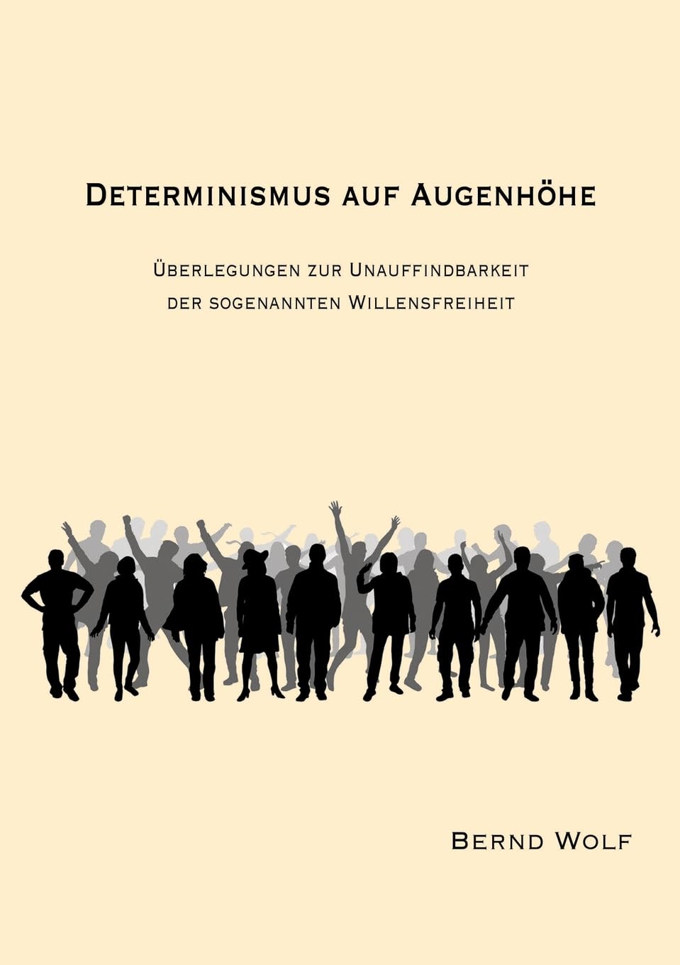 DETERMINISMUS AUF AUGENHÖHE: Überlegungen zur Unauffindbarkeit der sogenannten Willensfreiheit