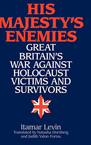 His Majesty's Enemies: Great Britain's War Against Holocaust Victims and Survivors