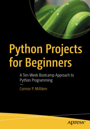 Milliken, Connor P. Python Projects For Beginners, A Ten-Week Bootcamp Approach To Python Programming