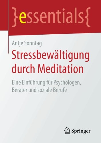 Stressbewältigung durch Meditation: Eine Einführung für Psychologen, Berater und soziale Berufe (essentials)